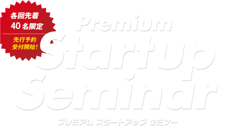Premium Startup Seminar プレミアム スタートアップ セミナー 各回先着40名限定 先行予約受付開始!