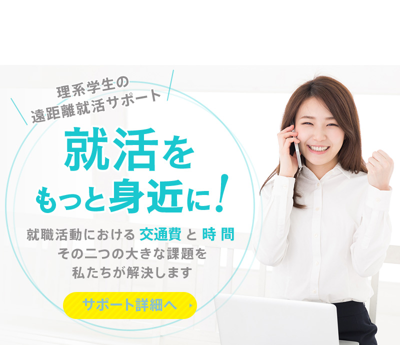 理系学生の遠距離就活サポート 就活をもっと身近に！ 就職活動における交通費と時間その二つの大きな課題を私たちが解決します